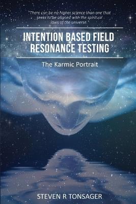 Intention Based Field Resonance Testing: The Karmic Portrait - Steven R Tonsager - cover