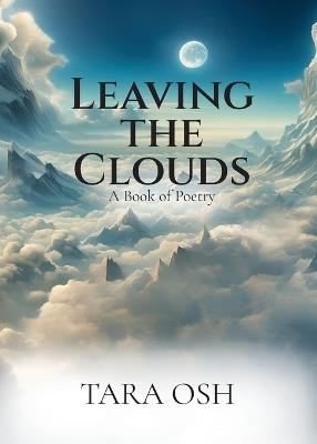 Leaving the Clouds: A Book of Poetry - Tara Osh - cover