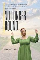 No Longer Bound: Breaking Free from the Weight of Abandonment, Child Sexual Abuse, and Sexual Assault