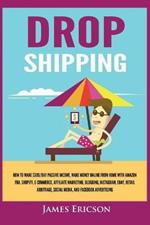 Dropshipping: How to Make $300/Day Passive Income, Make Money Online from Home with Amazon FBA, Shopify, E-Commerce, Affiliate Marketing, Blogging, Instagram, Social Media, and Facebook Advertising