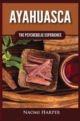 Ayahuasca: The Psychedelic Experience - Naomi Harper - cover