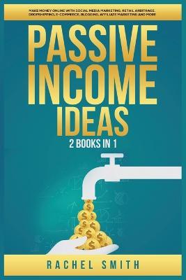 Passive Income Ideas: 2 Books in 1: Make Money Online with Social Media Marketing, Retail Arbitrage, Dropshipping, E-Commerce, Blogging, Affiliate Marketing and More - Rachel Smith - cover