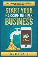 Start Your Passive Income Business: Build Your Financial Wealth and Make Money Online through Retail Arbitrage, E-Commerce, Affiliate Marketing, Dropshipping and Social Media Marketing - Rachel Smith - cover