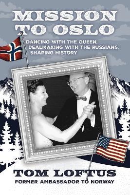 Mission to Oslo: Dancing with the Queen, Dealmaking with the Russians, Shaping History - Tom Loftus - cover