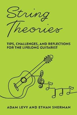 String Theories: Tips, Challenges, and Reflections for the Lifelong Guitarist - Adam Levy,Ethan Sherman - cover