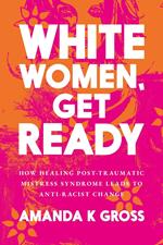White Women, Get Ready: How Healing Post-Traumatic Mistress Syndrome Leads to Anti-Racist Change