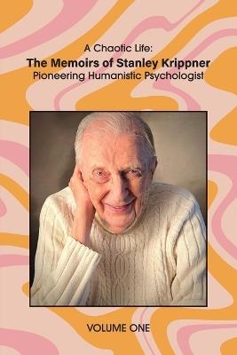 A Chaotic Life (Volume 1): The Memoirs of Stanley Krippner, Pioneering Humanistic Psychologist - Stanley Krippner - cover