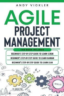 Agile Project Management: This book includes: Beginner's step by step guide to Learn Scrum + Beginner's step by step guide to Learn Kanban + Beginner's step by step guide to Learn Lean - Andy Vickler - cover
