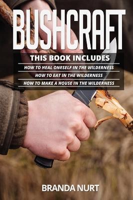 Bushcraft: This book includes: How To Heal Oneself in the Wilderness + How To Eat in the Wilderness + How to Make a House in the Wilderness - Branda Nurt - cover