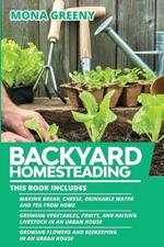 Backyard Homesteading: This book includes: Making Bread, Cheese, Drinkable Water and Tea from Home + Growing Vegetables, Fruits and Raising Livestock in an Urban House + Growing Flowers and Beekeeping in an Urban House