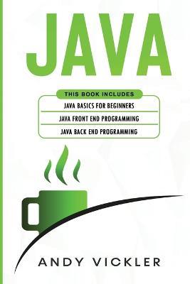 Java: This book includes: Java Basics for Beginners + Java Front End Programming + Java Back End Programming - Andy Vickler - cover