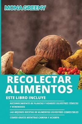 Recolectar alimentos: Este libro incluye: Reconocimiento de plantas y hongos silvestres toxicos y venenosos + Las mejores recetas de alimentos silvestres comestibles + Comer gratis mientras camina y acampa - Mona Greeny - cover