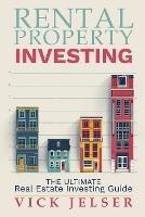 Rental property investing: The ultimate real estate investing guide - Vick Jelser - cover