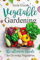 Vegetable Gardening: The Ultimate Guide for Growing Vegetables - Suzie Glendy - cover