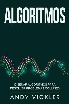 Algoritmos: Disenar algoritmos para resolver problemas comunes - Andy Vickler - cover