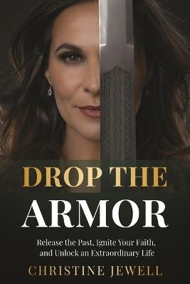 Drop the Armor: Release the Past, Ignite Your Faith, and Unlock an Extraordinary Life - Christine Jewell - cover