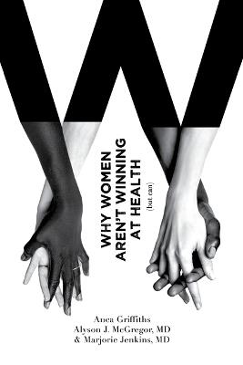 Why Women Aren't Winning at Health (But Can) - Anca Griffiths,Alyson McGregor,Marjorie Jenkins - cover