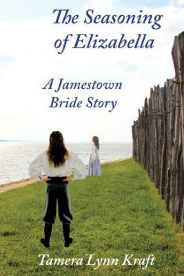 The Seasoning of Elizabella: A Jamestown Bride Story - Tamera Lynn Kraft - cover