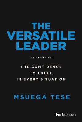 The Versatile Leader: The Confidence to Excel in Every Situation - Msuega Tese - cover