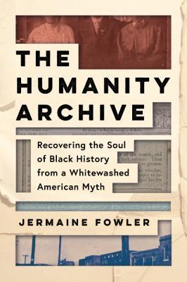 The Humanity Archive: Recovering the Soul of Black History from a Whitewashed American Myth - Jermaine Fowler - cover