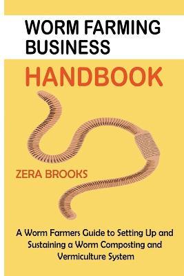 Worm Farming Business Handbook: A Worm Farmers Guide to Setting Up and Sustaining a Worm Composting and Vermiculture System - Zera Brooks - cover