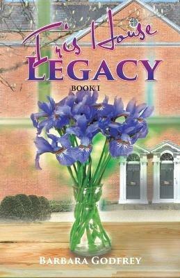 Iris House Legacy Book 1 - Barbara Godfrey - cover