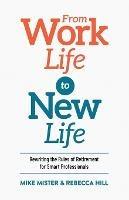 From Work Life to New Life: Rewriting the Rules of Retirement for Smart Professionals - Mike Mister,Rebecca Hill - cover