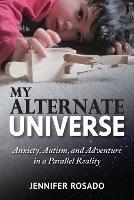 My Alternate Universe: Anxiety, Autism, and Adventure in a Parallel Reality - Jennifer Rosado - cover