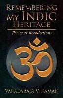 Remembering My Indic Heritage: Personal Recollections - Varadaraja V Raman - cover