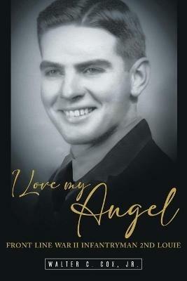 I Love My Angel: Front Line War II Infantryman 2nd Louie - Walter C Cox - cover