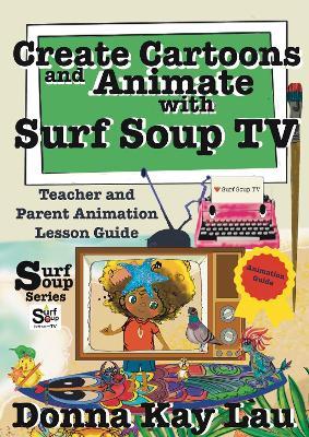 Create Cartoons and Animate with Surf Soup TV: Teacher and Parent Animation Lesson Guide - Donna Kay Lau - cover