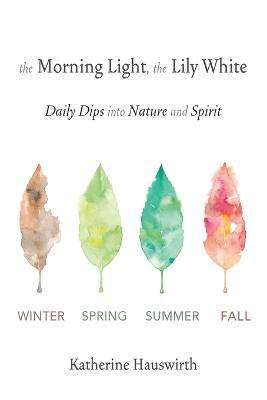 The Morning Light, The Lily White: Daily Dips into Nature and Spirit - Katherine Hauswirth - cover