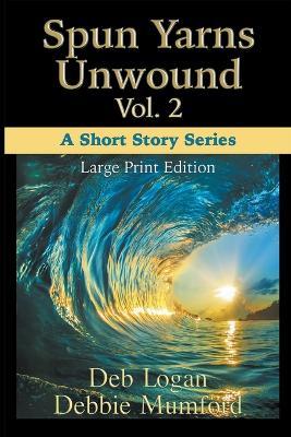 Spun Yarns Unwound Volume 2: A Short Story Series (Large Print Edition) - Debbie Mumford,Deb Logan - cover