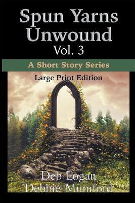 Spun Yarns Unwound Volume 3: A Short Story Series (Large Print Edition) - Debbie Mumford,Deb Logan - cover