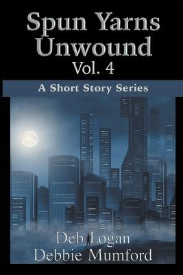 Spun Yarns Unwound Volume 4: A Short Story Series - Debbie Mumford,Deb Logan - cover