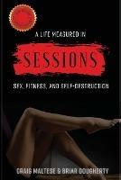 A Life Measured in Sessions: Sex, Fitness, and Self-Destruction - Craig Maltese,Briar Dougherty - cover