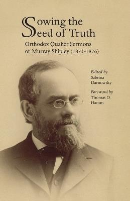 Sowing the Seed of Truth: Orthodox Quaker Sermons of Murray Shipley (1873-1876) - cover