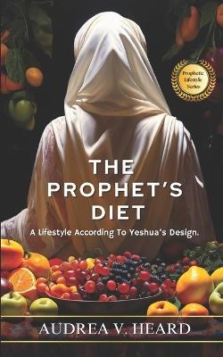 The Prophet's Diet: A Lifestyle According To Yeshua's Design - Audrea V Heard - cover