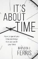 It's About Time: How To Spend Your Time On Things That Are Worth Your Time - Brenton J Ferris - cover