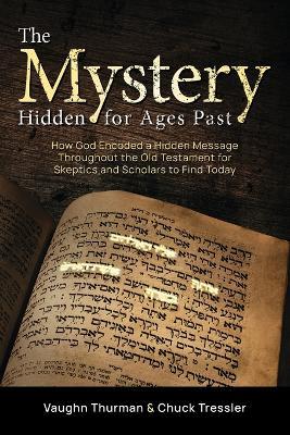 The Mystery Hidden For Ages Past: How God Encoded a Hidden Message Throughout the Old Testament for Skeptics and Scholars to Find Today - Vaughn Thurman,Chuck Tressler - cover