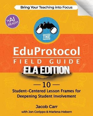 The EduProtocol Field Guide ELA Edition: 10 Student-Centered Lesson Frames for Deepening Student Involvement - Jacob Carr,Jon Corippo,Marlena Hebern - cover