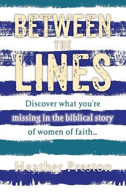 Between The Lines: Discover what you're missing in the biblical story of women of faith... - Heather Preston - cover