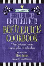 The Unofficial Beetlejuice! Beetlejuice! Beetlejuice! Cookbook: 75 darkly delicious recipes inspired by the Tim Burton classic