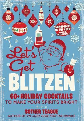 Let's Get Blitzen: 60  Holiday Cocktails to Make Your Spirits Bright - Sother Teague - cover