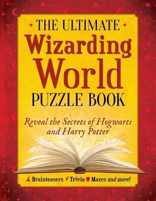 The Ultimate Wizarding World Puzzle Book: Reveal the secrets of Hogwarts and Harry Potter (Brainteasers, Trivia, Mazes and More!) - The Editors of MuggleNet - cover