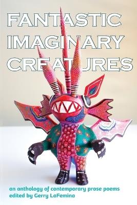 Fantastic Imaginary Creatures: An Anthology of Contemporary Prose Poems - cover