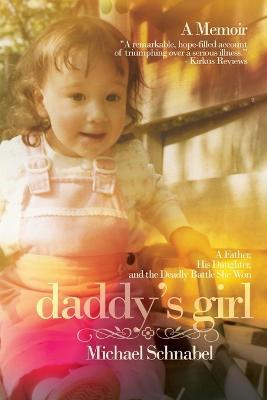 Daddy's Girl: A Father, His Daughter, and the Deadly Battle She Won - Michael A Schnabel - cover