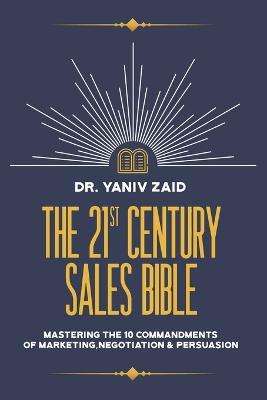 The 21st Century Sales Bible: Mastering the 10 Commandments of Marketing, Negotiation & Persuasion - Yaniv Zaid - cover