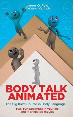 Body Talk Animated: The Big Kid's Course in Body Language--FUN Fundamentals in your life and in animated movies - James O Pyle,Karinch - cover