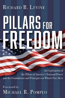 Pillars for Freedom: An Exploration of the Pillars of America's National Power and the Foundations and Principles on Which They Rest - Richard B. Levine - cover
